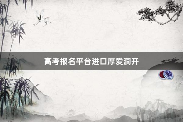 高考报名平台进口厚爱洞开