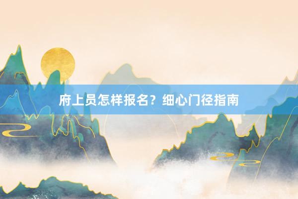 府上员怎样报名？细心门径指南