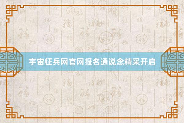 宇宙征兵网官网报名通说念精采开启