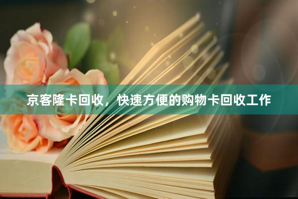 京客隆卡回收，快速方便的购物卡回收工作
