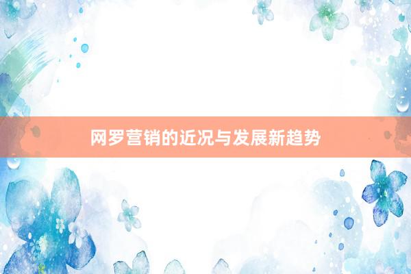 网罗营销的近况与发展新趋势