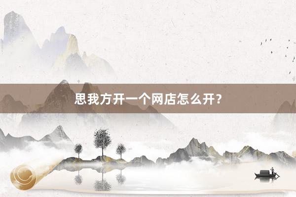 思我方开一个网店怎么开？