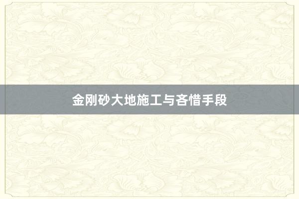 金刚砂大地施工与吝惜手段
