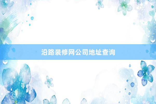 沿路装修网公司地址查询