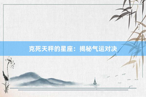 克死天秤的星座：揭秘气运对决