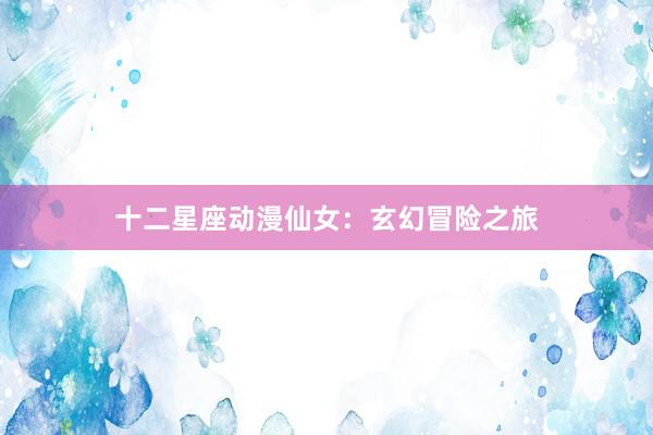 十二星座动漫仙女：玄幻冒险之旅