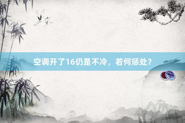 空调开了16仍是不冷，若何惩处？