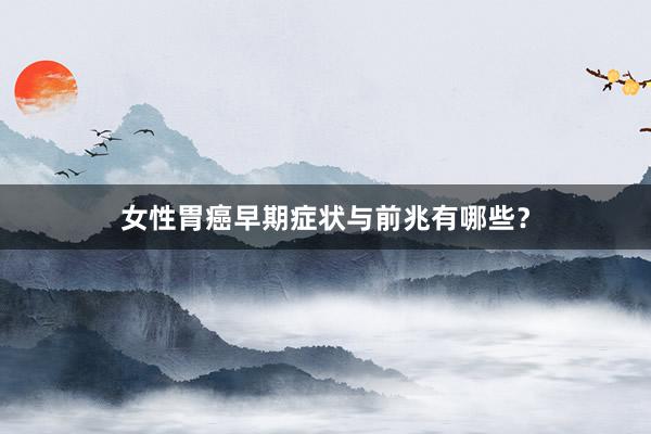 女性胃癌早期症状与前兆有哪些？
